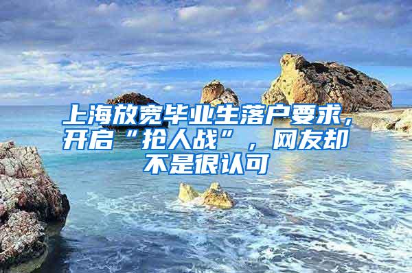 上海放宽毕业生落户要求，开启“抢人战”，网友却不是很认可