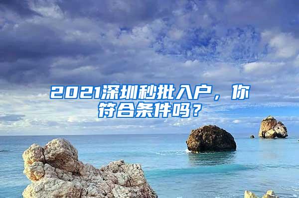2021深圳秒批入户，你符合条件吗？
