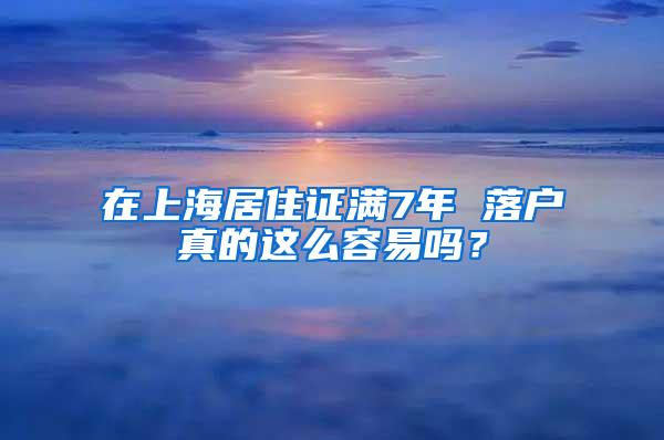 在上海居住证满7年 落户真的这么容易吗？