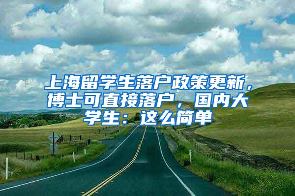 上海留学生落户政策更新，博士可直接落户，国内大学生：这么简单