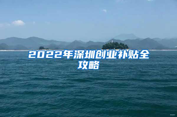 2022年深圳创业补贴全攻略