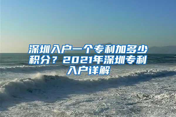 深圳入户一个专利加多少积分？2021年深圳专利入户详解