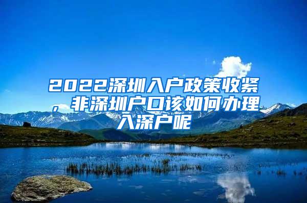 2022深圳入户政策收紧，非深圳户口该如何办理入深户呢