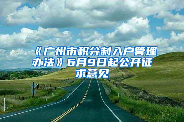 《广州市积分制入户管理办法》6月9日起公开征求意见