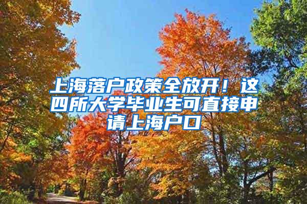 上海落户政策全放开！这四所大学毕业生可直接申请上海户口