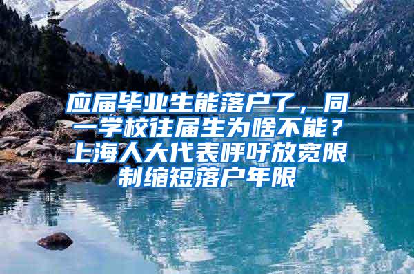 应届毕业生能落户了，同一学校往届生为啥不能？上海人大代表呼吁放宽限制缩短落户年限