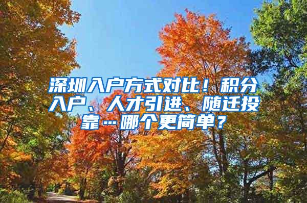 深圳入户方式对比！积分入户、人才引进、随迁投靠…哪个更简单？