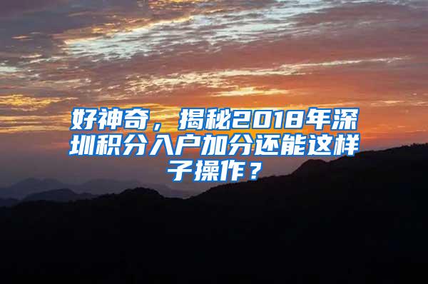 好神奇，揭秘2018年深圳积分入户加分还能这样子操作？