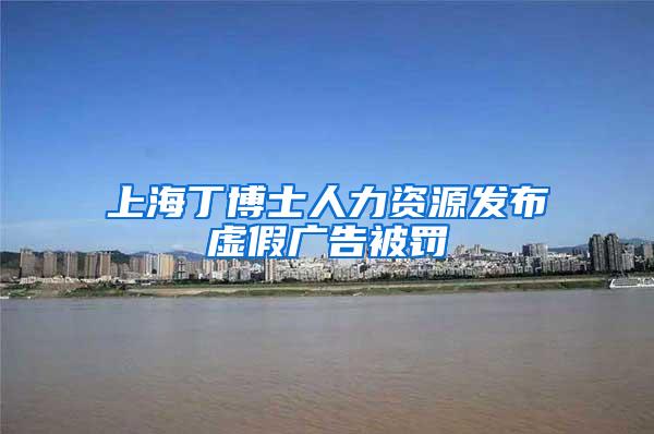 上海丁博士人力资源发布虚假广告被罚