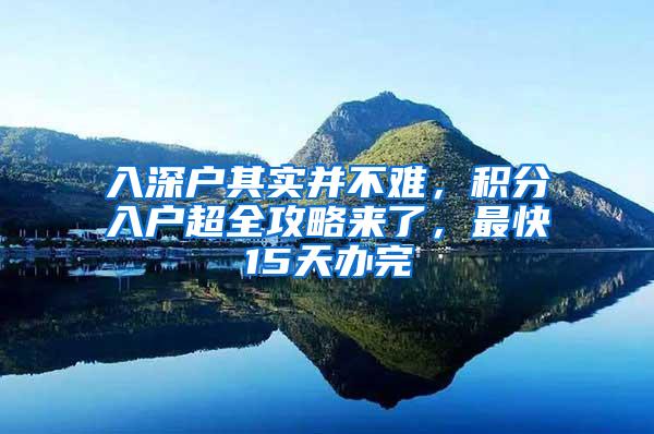 入深户其实并不难，积分入户超全攻略来了，最快15天办完