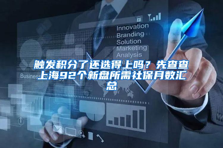 触发积分了还选得上吗？先查查上海92个新盘所需社保月数汇总