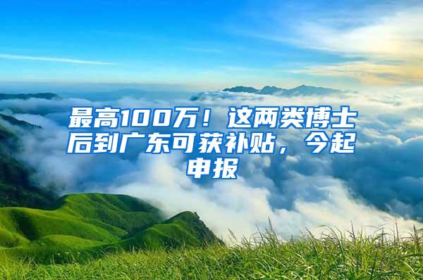 最高100万！这两类博士后到广东可获补贴，今起申报