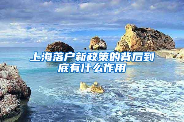 上海落户新政策的背后到底有什么作用