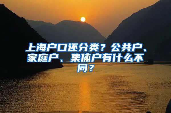 上海户口还分类？公共户、家庭户、集体户有什么不同？