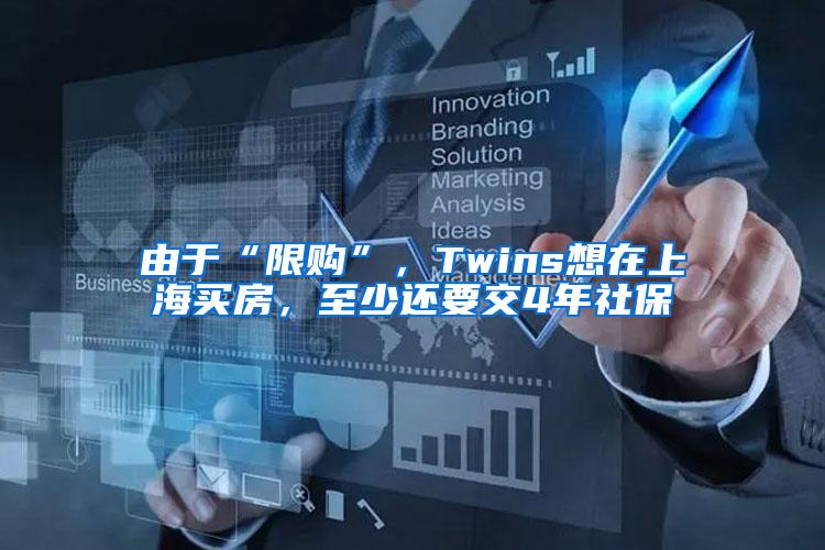 由于“限购”，Twins想在上海买房，至少还要交4年社保