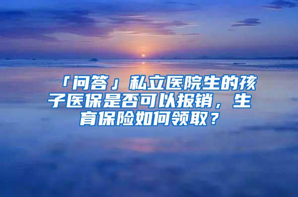 「问答」私立医院生的孩子医保是否可以报销，生育保险如何领取？