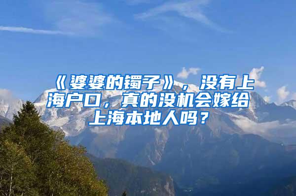 《婆婆的镯子》，没有上海户口，真的没机会嫁给上海本地人吗？