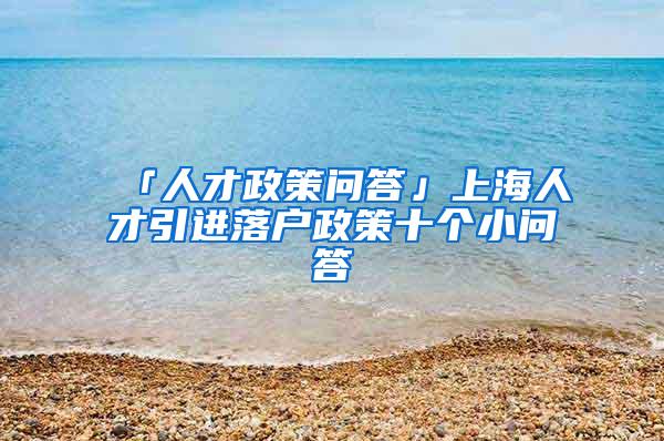 「人才政策问答」上海人才引进落户政策十个小问答