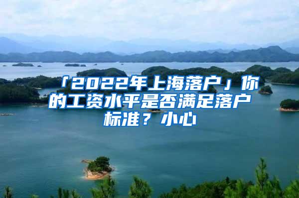 「2022年上海落户」你的工资水平是否满足落户标准？小心