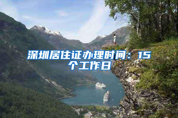 深圳居住证办理时间：15个工作日