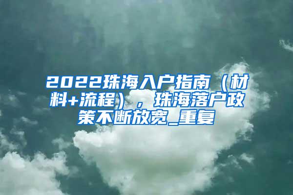 2022珠海入户指南（材料+流程），珠海落户政策不断放宽_重复