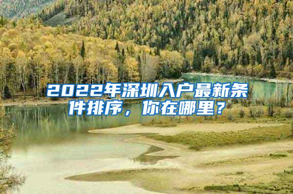 2022年深圳入户最新条件排序，你在哪里？