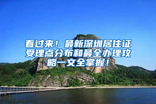 看过来！最新深圳居住证受理点分布和最全办理攻略一文全掌握！