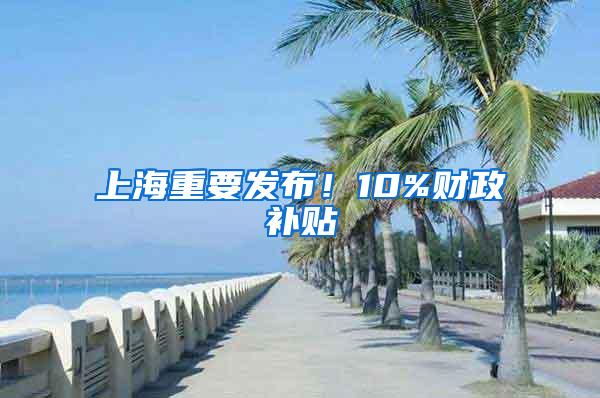 上海重要发布！10%财政补贴