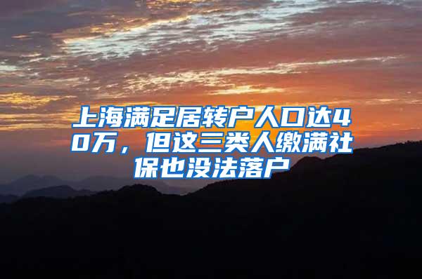 上海满足居转户人口达40万，但这三类人缴满社保也没法落户