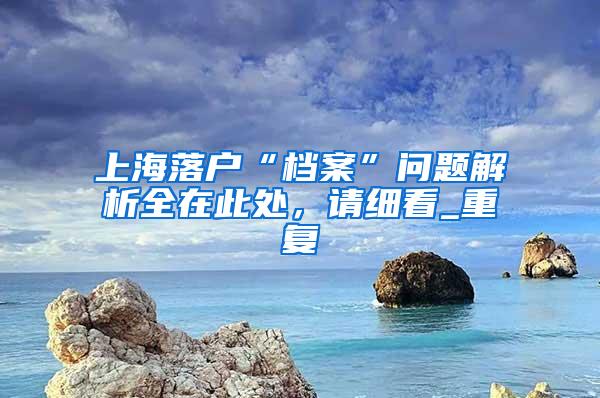 上海落户“档案”问题解析全在此处，请细看_重复