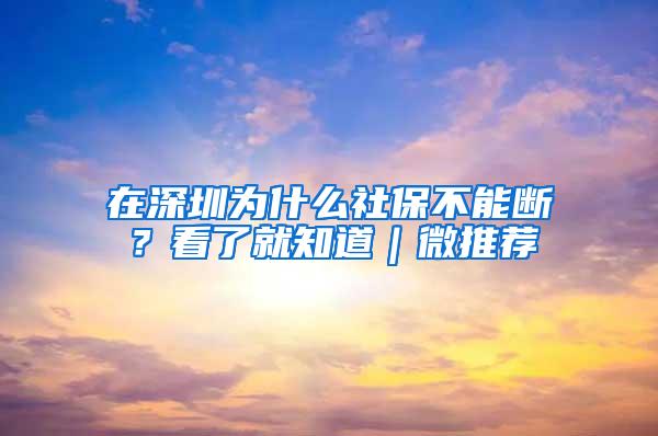 在深圳为什么社保不能断？看了就知道｜微推荐