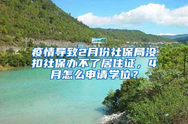 疫情导致2月份社保局没扣社保办不了居住证，4月怎么申请学位？