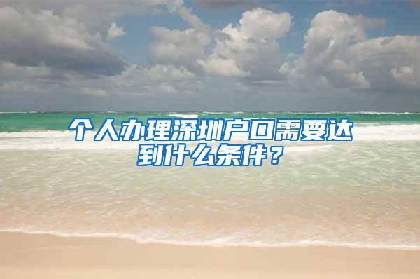 个人办理深圳户口需要达到什么条件？