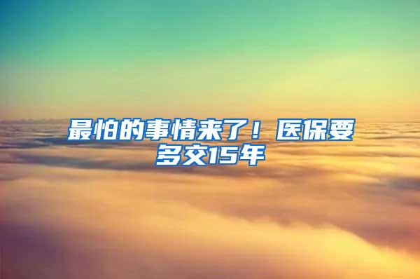 最怕的事情来了！医保要多交15年