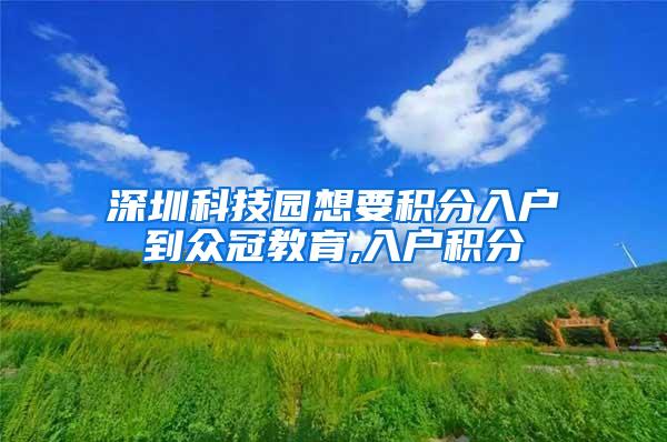 深圳科技园想要积分入户到众冠教育,入户积分