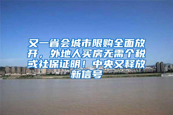 又一省会城市限购全面放开，外地人买房无需个税或社保证明！中央又释放新信号