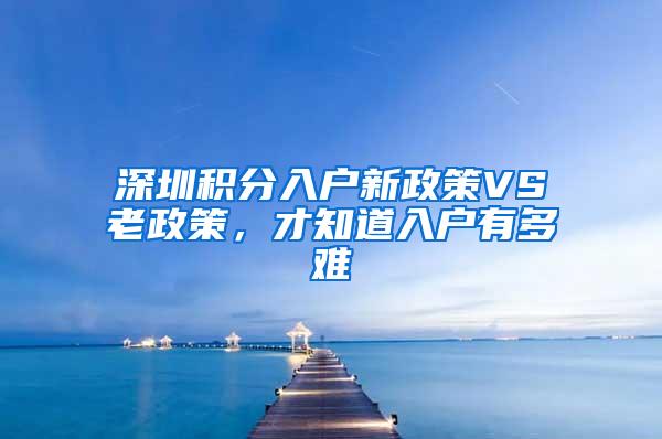 深圳积分入户新政策VS老政策，才知道入户有多难