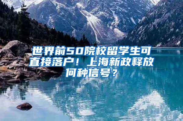 世界前50院校留学生可直接落户！上海新政释放何种信号？