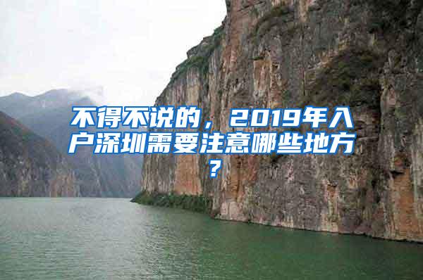 不得不说的，2019年入户深圳需要注意哪些地方？