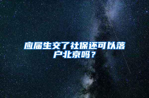 应届生交了社保还可以落户北京吗？