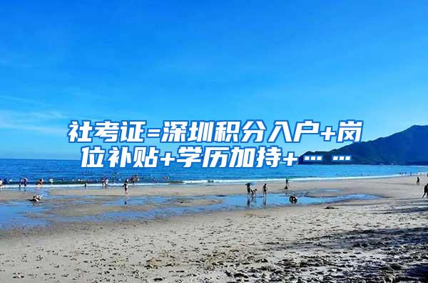 社考证=深圳积分入户+岗位补贴+学历加持+……