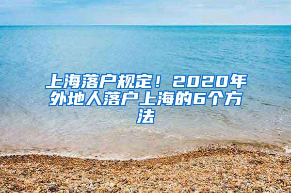 上海落户规定！2020年外地人落户上海的6个方法