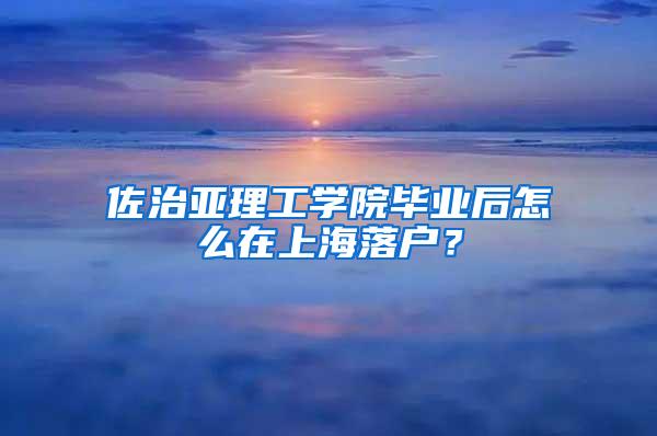 佐治亚理工学院毕业后怎么在上海落户？