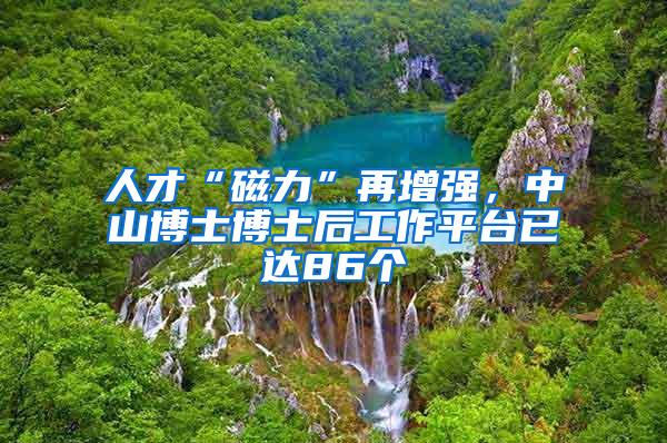 人才“磁力”再增强，中山博士博士后工作平台已达86个