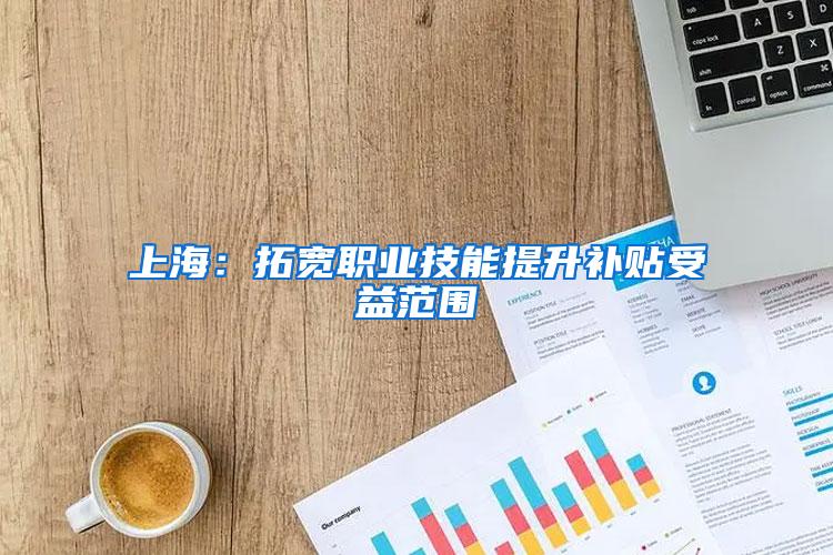 上海：拓宽职业技能提升补贴受益范围