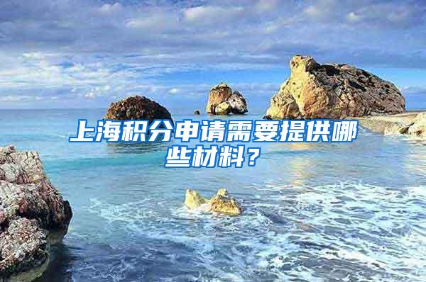 上海积分申请需要提供哪些材料？