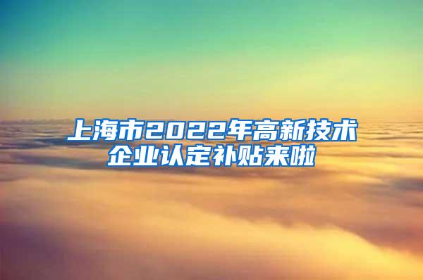 上海市2022年高新技术企业认定补贴来啦