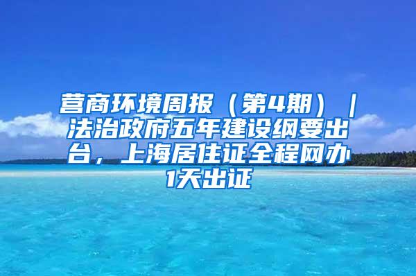 营商环境周报（第4期）｜法治政府五年建设纲要出台，上海居住证全程网办1天出证