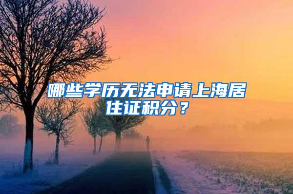 哪些学历无法申请上海居住证积分？