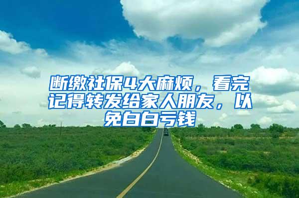 断缴社保4大麻烦，看完记得转发给家人朋友，以免白白亏钱